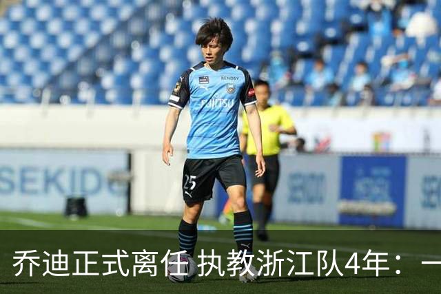 乔迪正式离任 执教浙江队4年：一段美妙的旅程