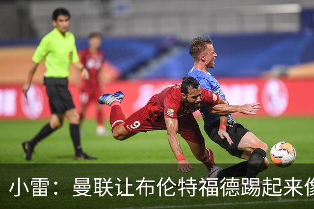 小雷：曼联让布伦特福德踢起来像皇马